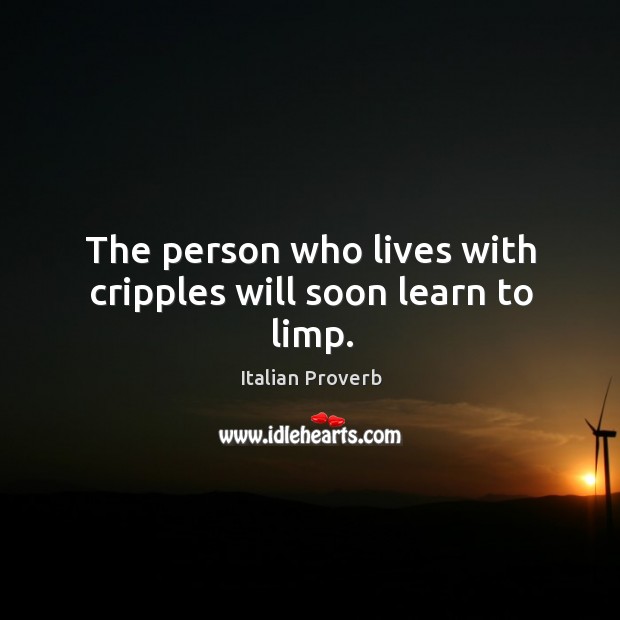 The person who lives with cripples will soon learn to limp. Image