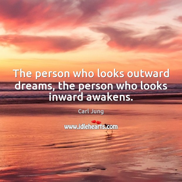 The person who looks outward dreams, the person who looks inward awakens. Image
