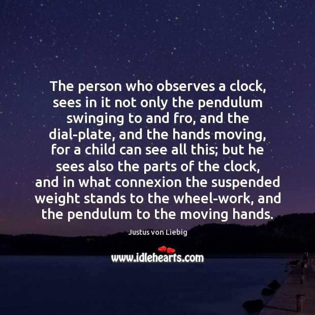 The person who observes a clock, sees in it not only the Justus von Liebig Picture Quote