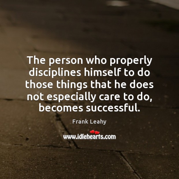 The person who properly disciplines himself to do those things that he Frank Leahy Picture Quote