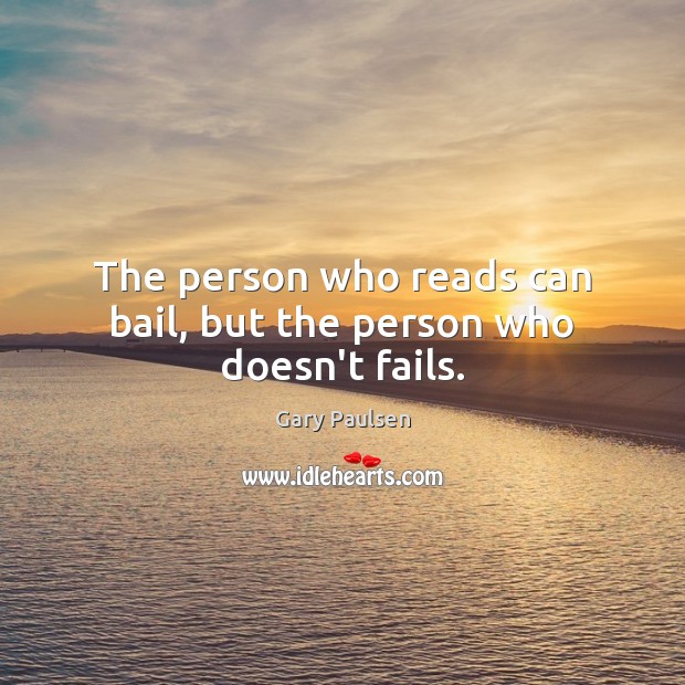 The person who reads can bail, but the person who doesn’t fails. Gary Paulsen Picture Quote