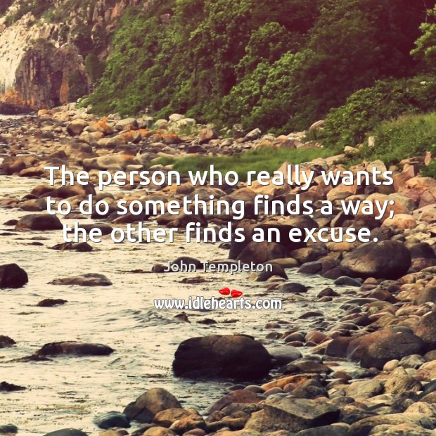 The person who really wants to do something finds a way; the other finds an excuse. John Templeton Picture Quote