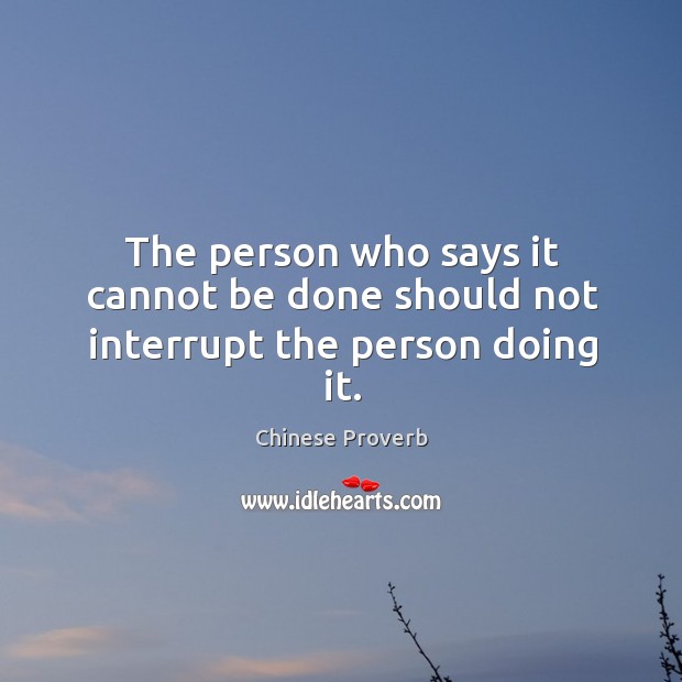 The person who says it cannot be done should not interrupt the person doing it. Chinese Proverbs Image