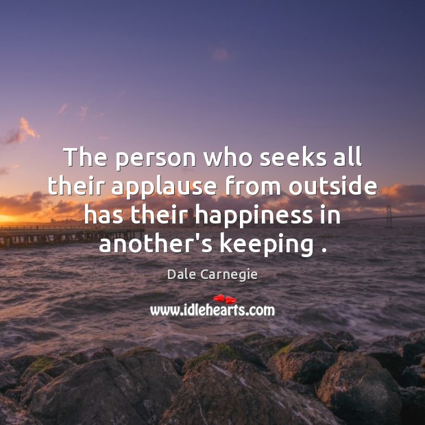 The person who seeks all their applause from outside has their happiness Dale Carnegie Picture Quote