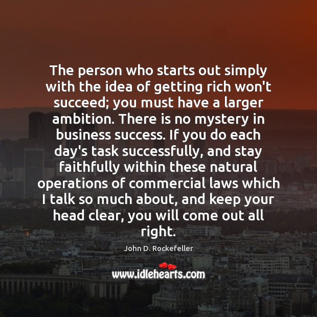 The person who starts out simply with the idea of getting rich John D. Rockefeller Picture Quote