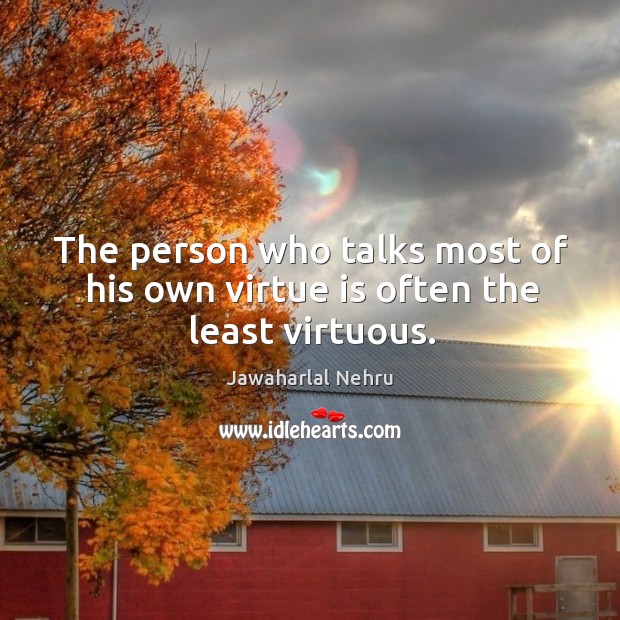 The person who talks most of his own virtue is often the least virtuous. Jawaharlal Nehru Picture Quote