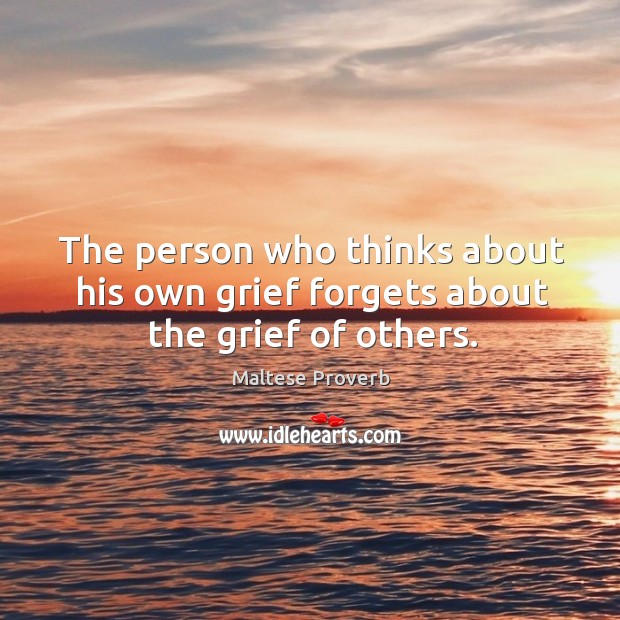 The person who thinks about his own grief forgets Maltese Proverbs Image