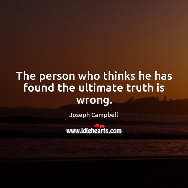 The person who thinks he has found the ultimate truth is wrong. Joseph Campbell Picture Quote