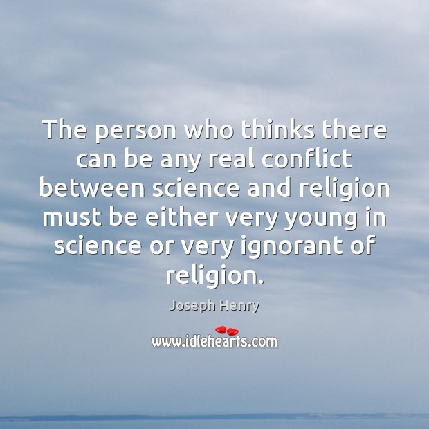 The person who thinks there can be any real conflict between science Joseph Henry Picture Quote