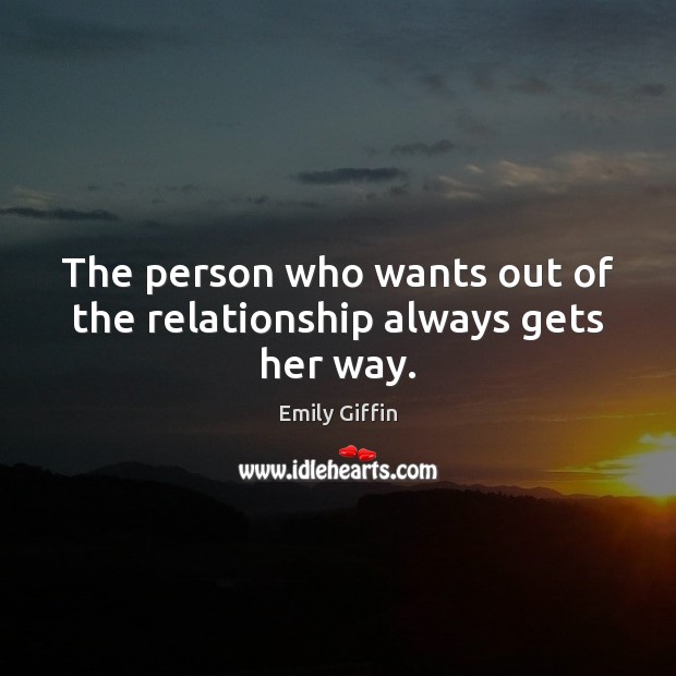 The person who wants out of the relationship always gets her way. Emily Giffin Picture Quote