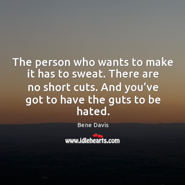 The person who wants to make it has to sweat. There are no short cuts. And you’ve got to have the guts to be hated. Bene Davis Picture Quote