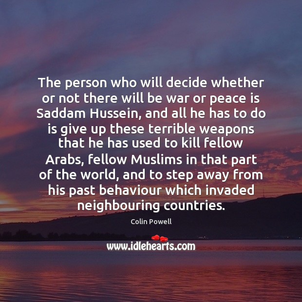 The person who will decide whether or not there will be war Colin Powell Picture Quote