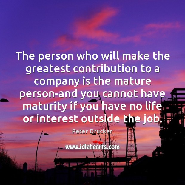The person who will make the greatest contribution to a company is Peter Drucker Picture Quote