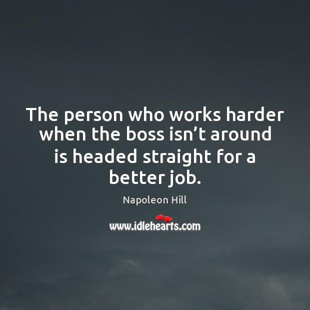 The person who works harder when the boss isn’t around is Napoleon Hill Picture Quote