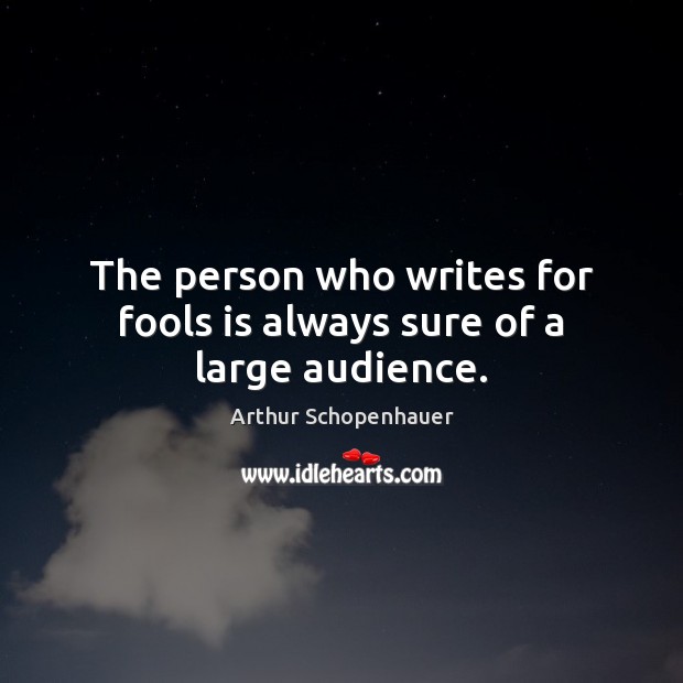 The person who writes for fools is always sure of a large audience. Arthur Schopenhauer Picture Quote