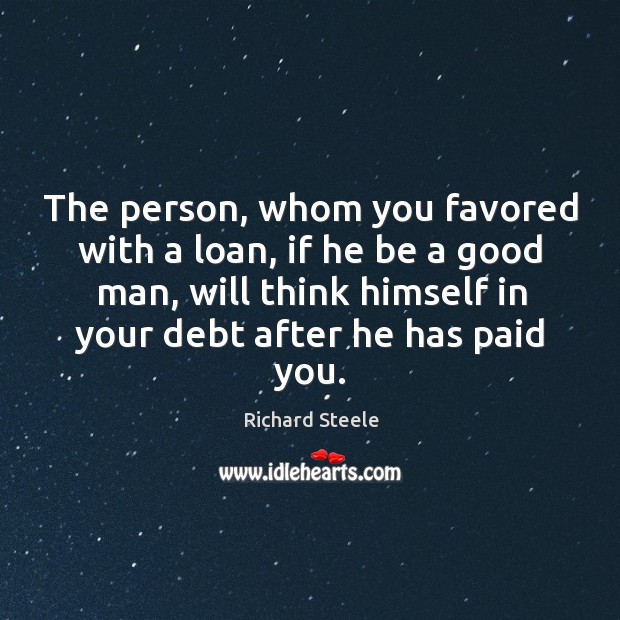 The person, whom you favored with a loan, if he be a Men Quotes Image