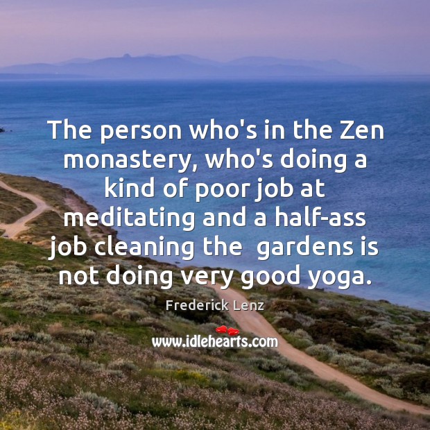The person who’s in the Zen monastery, who’s doing a kind of Image