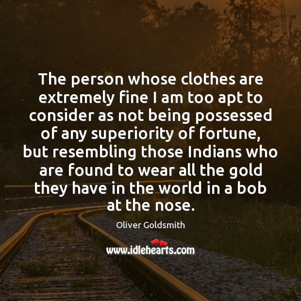 The person whose clothes are extremely fine I am too apt to Oliver Goldsmith Picture Quote