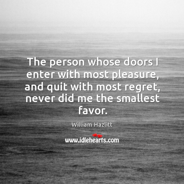 The person whose doors I enter with most pleasure, and quit with most regret, never did me the smallest favor. Image