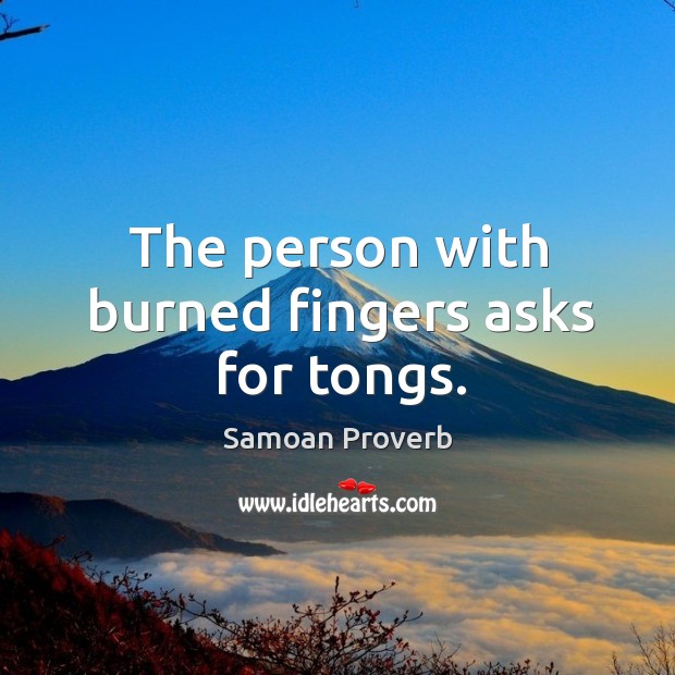 The person with burned fingers asks for tongs. Samoan Proverbs Image
