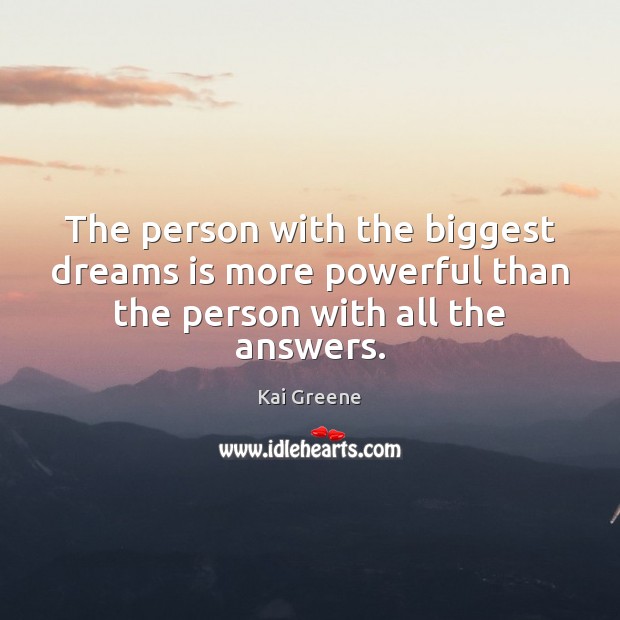 The person with the biggest dreams is more powerful than the person with all the answers. Kai Greene Picture Quote