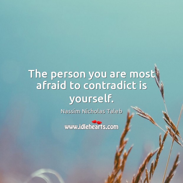 The person you are most afraid to contradict is yourself. Image