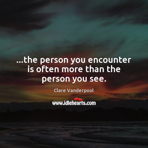…the person you encounter is often more than the person you see. Clare Vanderpool Picture Quote