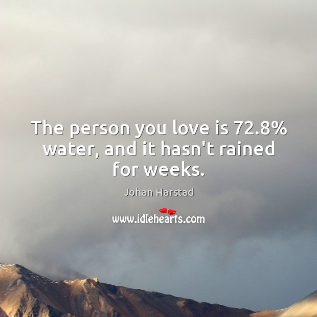 The person you love is 72.8% water, and it hasn’t rained for weeks. Johan Harstad Picture Quote