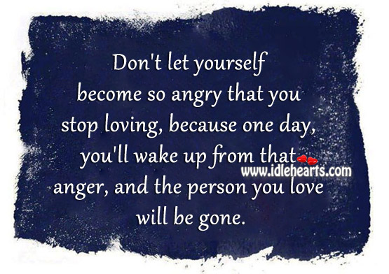 Don’t let yourself become so angry that you stop loving Image