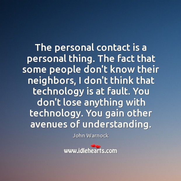 The personal contact is a personal thing. The fact that some people John Warnock Picture Quote