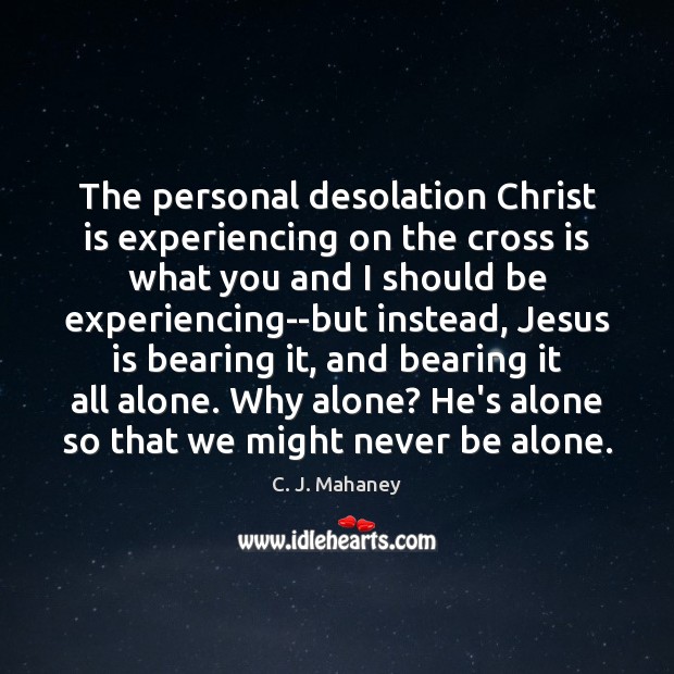 The personal desolation Christ is experiencing on the cross is what you C. J. Mahaney Picture Quote