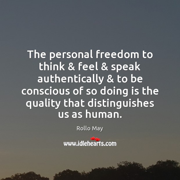 The personal freedom to think & feel & speak authentically & to be conscious of Image