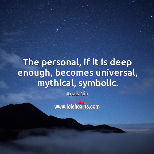 The personal, if it is deep enough, becomes universal, mythical, symbolic. Anais Nin Picture Quote