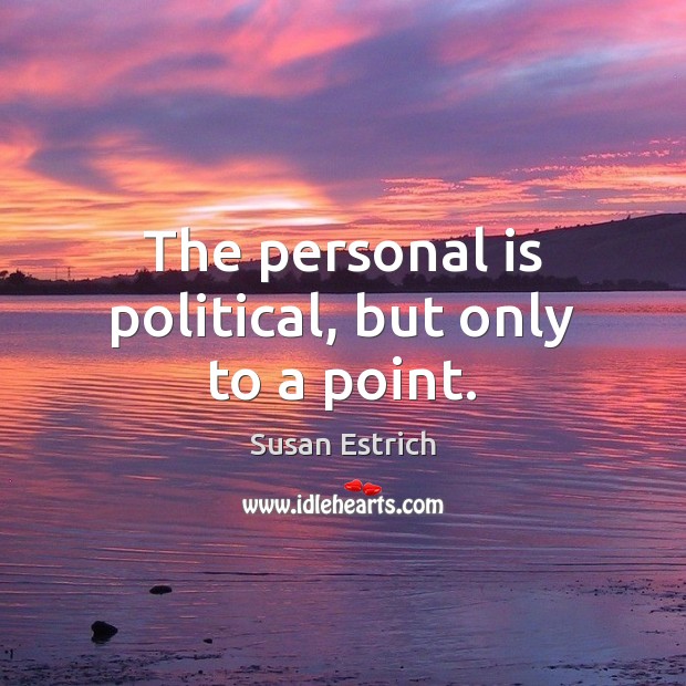 The personal is political, but only to a point. Susan Estrich Picture Quote