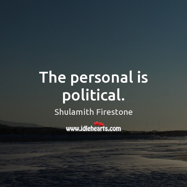 The personal is political. Shulamith Firestone Picture Quote