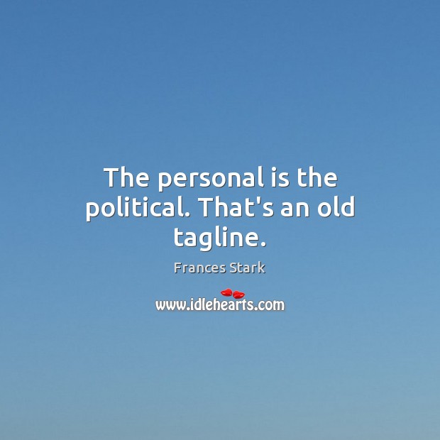 The personal is the political. That’s an old tagline. Frances Stark Picture Quote