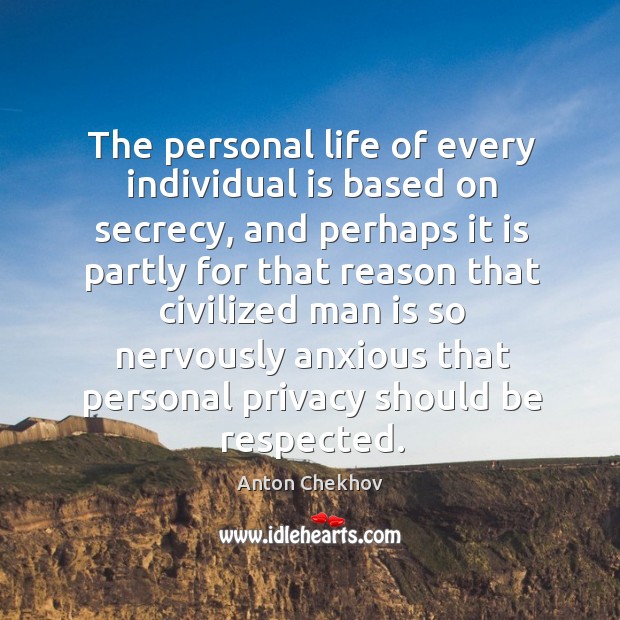 The personal life of every individual is based on secrecy, and perhaps Anton Chekhov Picture Quote