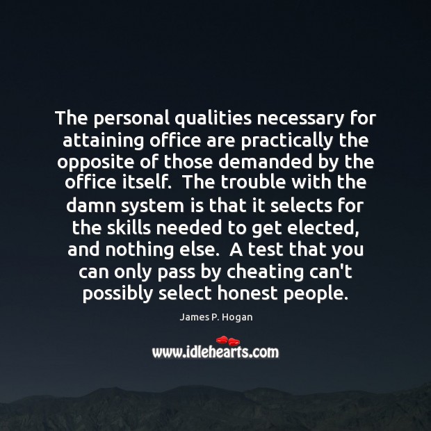 The personal qualities necessary for attaining office are practically the opposite of James P. Hogan Picture Quote