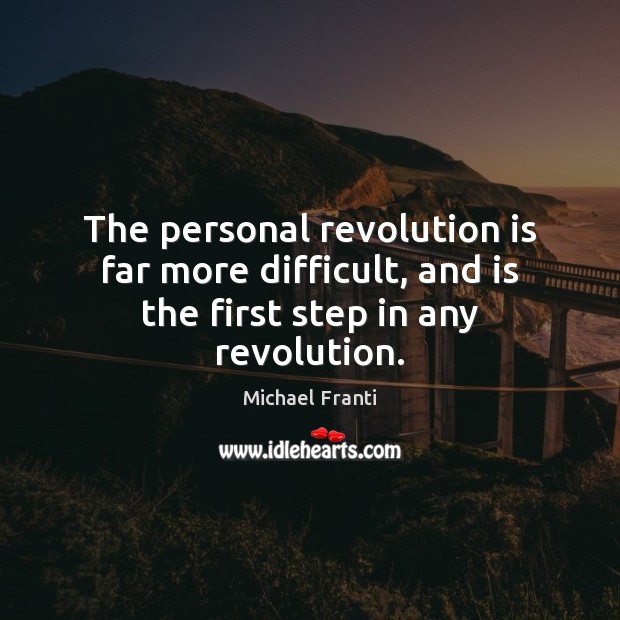 The personal revolution is far more difficult, and is the first step in any revolution. Michael Franti Picture Quote