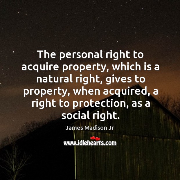 The personal right to acquire property, which is a natural right James Madison Jr Picture Quote