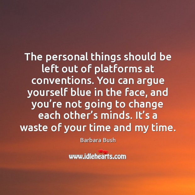 The personal things should be left out of platforms at conventions. Barbara Bush Picture Quote