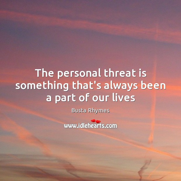 The personal threat is something that’s always been a part of our lives Image