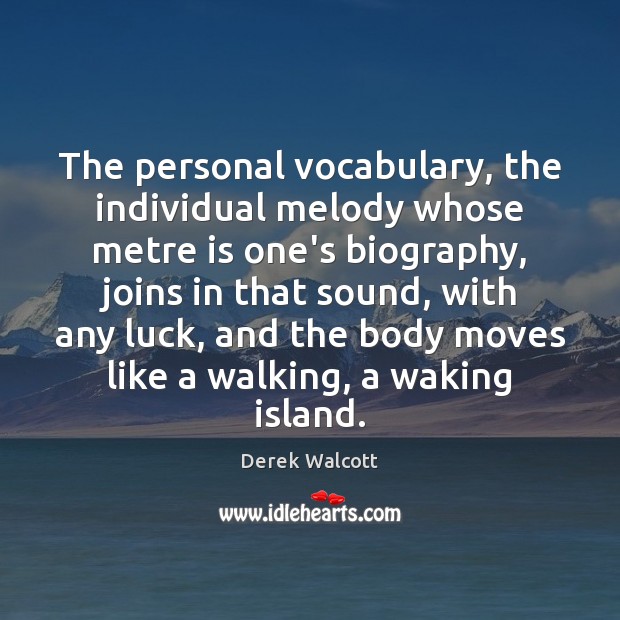 The personal vocabulary, the individual melody whose metre is one’s biography, joins Derek Walcott Picture Quote