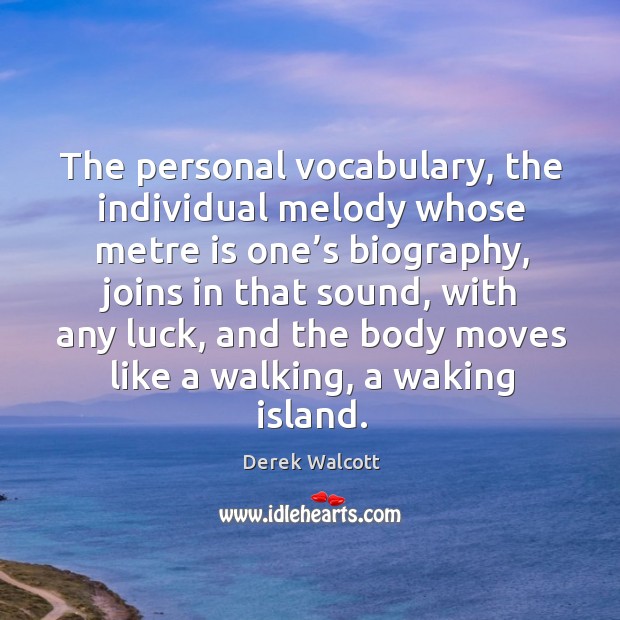 The personal vocabulary, the individual melody whose metre is one’s biography Derek Walcott Picture Quote