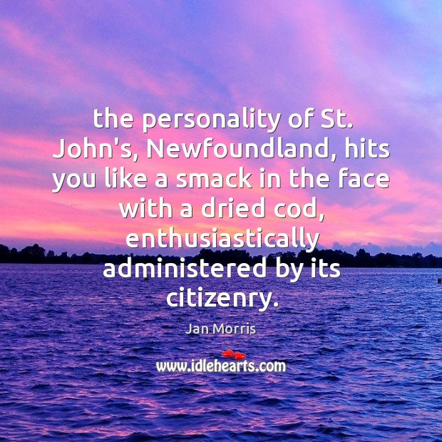 The personality of St. John’s, Newfoundland, hits you like a smack in Jan Morris Picture Quote