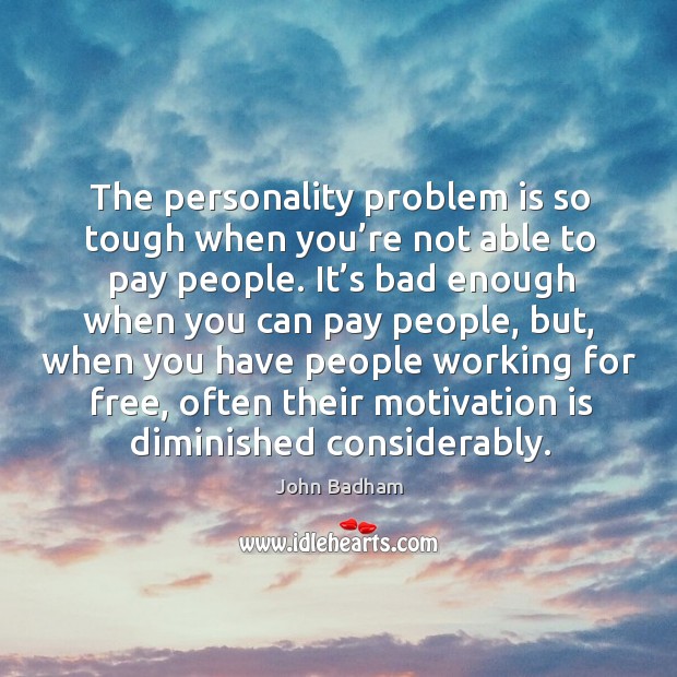 The personality problem is so tough when you’re not able to pay people. John Badham Picture Quote