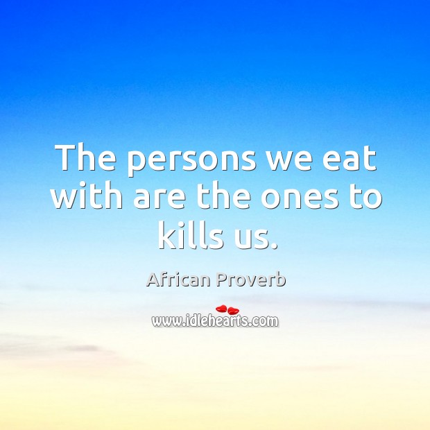 The persons we eat with are the ones to kills us. African Proverbs Image