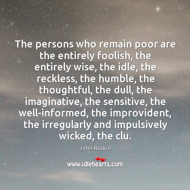 The persons who remain poor are the entirely foolish, the entirely wise John Ruskin Picture Quote