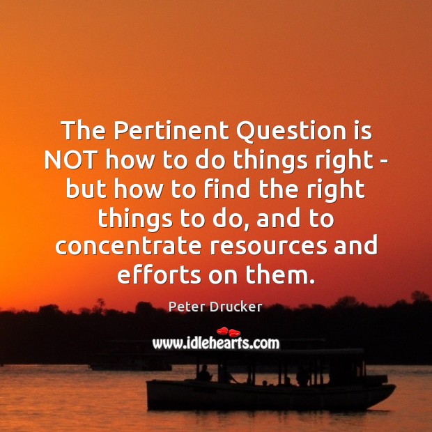 The Pertinent Question is NOT how to do things right – but Peter Drucker Picture Quote