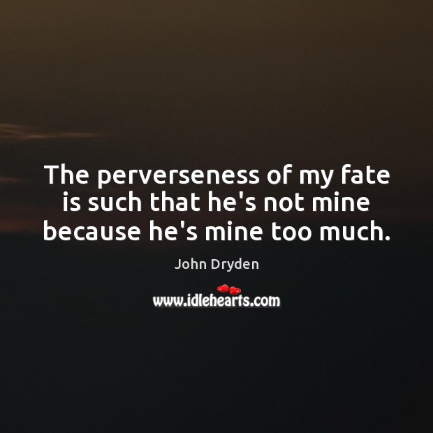 The perverseness of my fate is such that he’s not mine because he’s mine too much. John Dryden Picture Quote